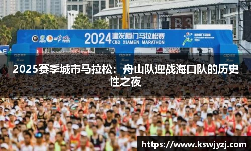 2025赛季城市马拉松：舟山队迎战海口队的历史性之夜