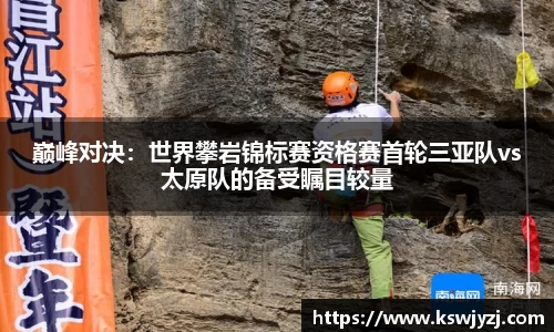 巅峰对决：世界攀岩锦标赛资格赛首轮三亚队vs太原队的备受瞩目较量