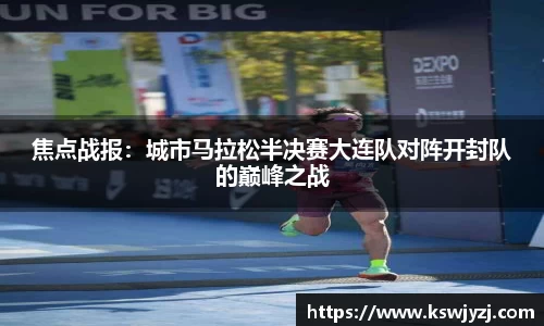 焦点战报：城市马拉松半决赛大连队对阵开封队的巅峰之战