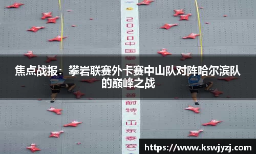 焦点战报：攀岩联赛外卡赛中山队对阵哈尔滨队的巅峰之战