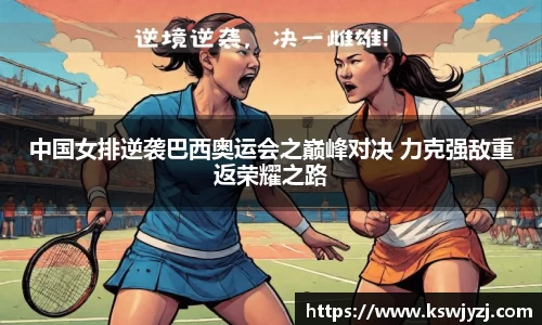 中国女排逆袭巴西奥运会之巅峰对决 力克强敌重返荣耀之路