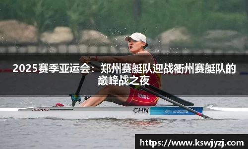 2025赛季亚运会：郑州赛艇队迎战衢州赛艇队的巅峰战之夜
