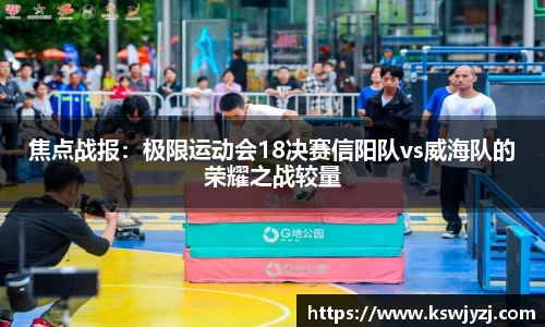 焦点战报：极限运动会18决赛信阳队vs威海队的荣耀之战较量