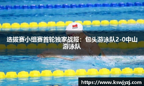 选拔赛小组赛首轮独家战报：包头游泳队2-0中山游泳队