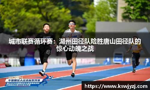 城市联赛循环赛：湖州田径队险胜唐山田径队的惊心动魄之战