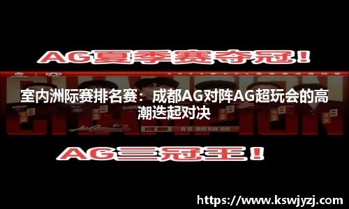 室内洲际赛排名赛：成都AG对阵AG超玩会的高潮迭起对决