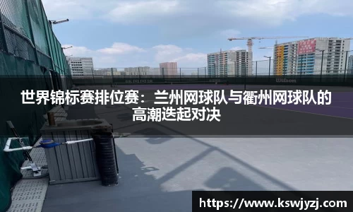 世界锦标赛排位赛：兰州网球队与衢州网球队的高潮迭起对决