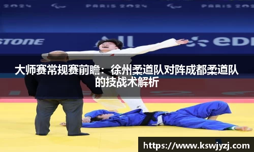 大师赛常规赛前瞻：徐州柔道队对阵成都柔道队的技战术解析