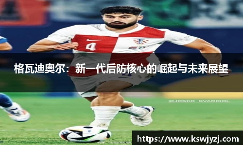 格瓦迪奥尔：新一代后防核心的崛起与未来展望