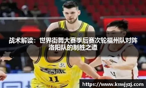 战术解读：世界街舞大赛季后赛次轮福州队对阵洛阳队的制胜之道