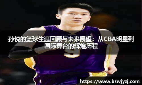 孙悦的篮球生涯回顾与未来展望：从CBA明星到国际舞台的辉煌历程
