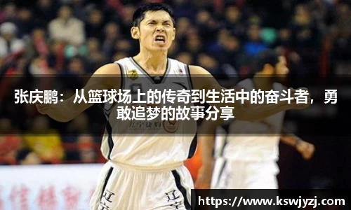 张庆鹏：从篮球场上的传奇到生活中的奋斗者，勇敢追梦的故事分享