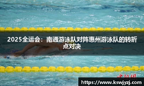 2025全运会：南通游泳队对阵惠州游泳队的转折点对决
