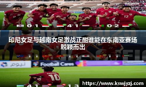 印尼女足与越南女足激战正酣谁能在东南亚赛场脱颖而出