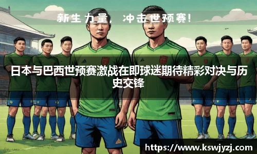 日本与巴西世预赛激战在即球迷期待精彩对决与历史交锋
