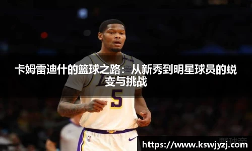卡姆雷迪什的篮球之路：从新秀到明星球员的蜕变与挑战