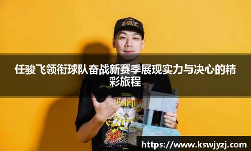 任骏飞领衔球队奋战新赛季展现实力与决心的精彩旅程