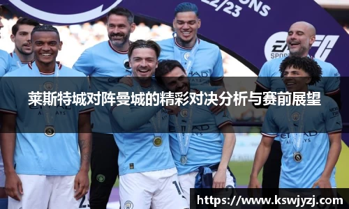 莱斯特城对阵曼城的精彩对决分析与赛前展望